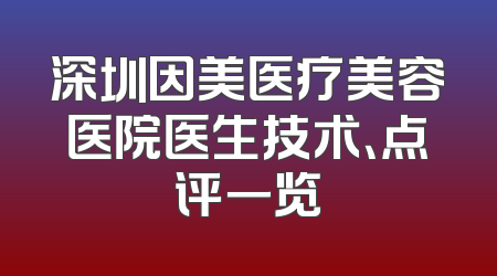 深圳因美医疗美容医院医生技术、点评一览