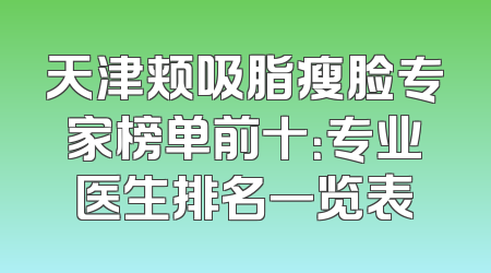 天津颊吸脂瘦脸专家榜单前十：专业医生排名一览表