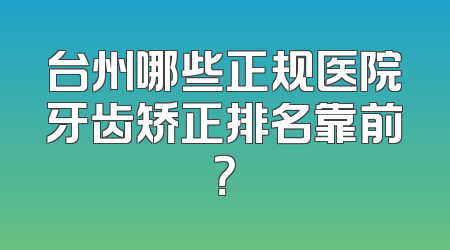 台州哪些正规医院牙齿矫正排名靠前？