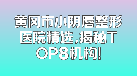 黄冈市小阴唇整形医院精选，揭秘TOP8机构！