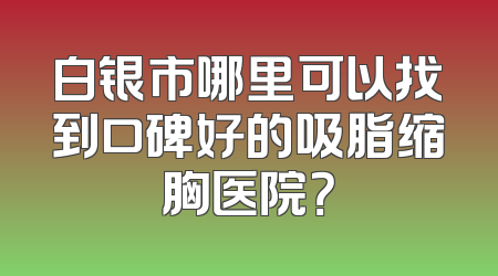 白银市哪里可以找到口碑好的吸脂缩胸医院？