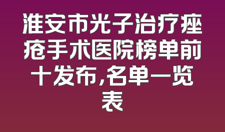 淮安市光子治疗痤疮手术医院榜单前十发布，名单一览表