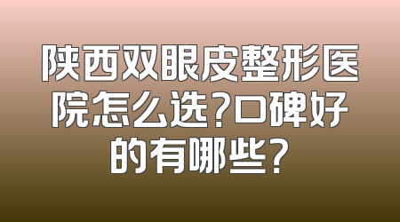 陕西双眼皮整形医院怎么选？口碑好的有哪些？