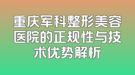 重庆军科整形美容医院的正规性与技术优势解析