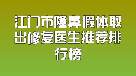 江门市隆鼻假体取出修复医生推荐排行榜