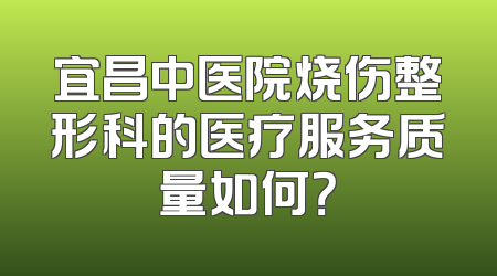 宜昌中医院烧伤整形科的医疗服务质量如何？