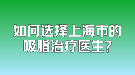 如何选择上海市的吸脂治疗医生？
