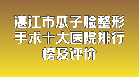 湛江市瓜子脸整形手术十大医院排行榜及评价
