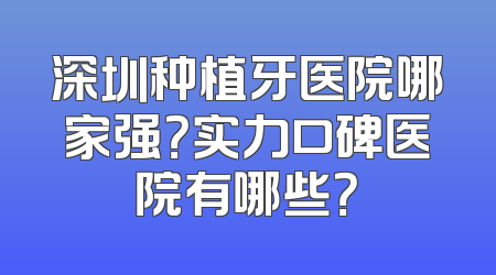 深圳种植牙医院哪家强？实力口碑医院有哪些？