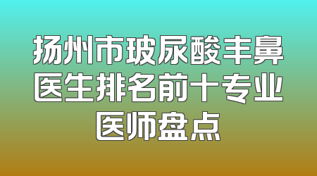 扬州市玻尿酸丰鼻医生排名前十专业医师盘点
