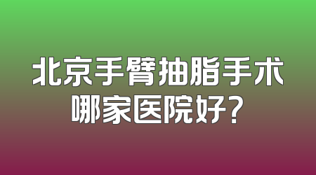 北京手臂抽脂手术哪家医院好？