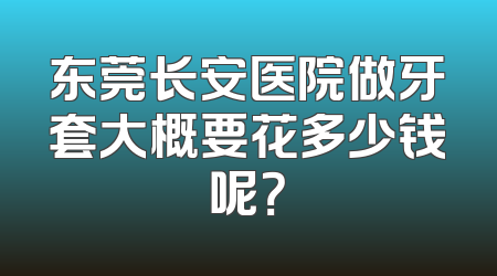 东莞长安医院做牙套大概要花多少钱呢？