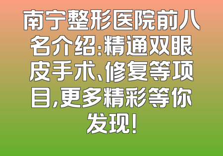 南宁整形医院前八名介绍：精通双眼皮手术、修复等项目，更多精彩等你发现！