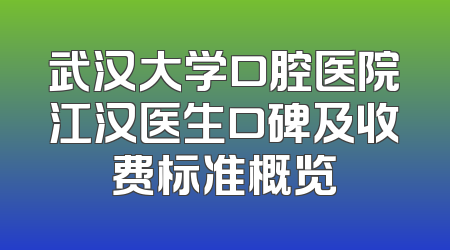 武汉大学口腔医院江汉医生口碑及收费标准概览