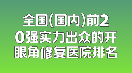 全国（国内）前20强实力出众的开眼角修复医院排名