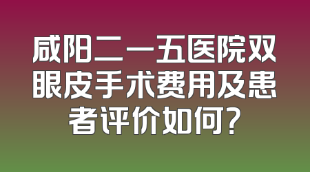 咸阳二一五医院双眼皮手术费用及患者评价如何？