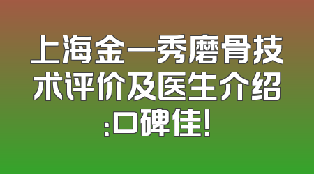 上海金一秀磨骨技术评价及医生介绍：口碑佳！