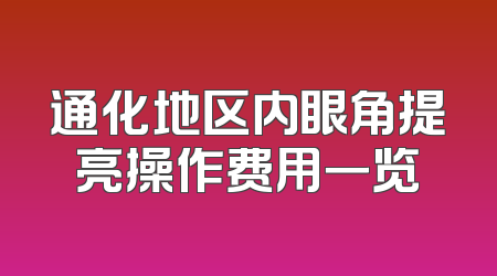 通化地区内眼角提亮操作费用一览