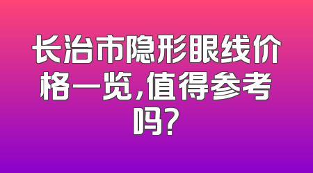 长治市隐形眼线价格一览，值得参考吗？