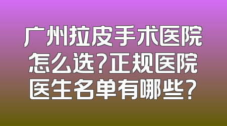 广州拉皮手术医院怎么选？正规医院医生名单有哪些？