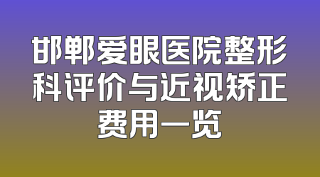 邯郸爱眼医院整形科评价与近视矫正费用一览