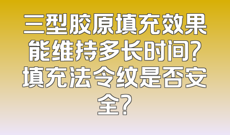 三型胶原填充效果能维持多长时间？填充法令纹是否安全？
