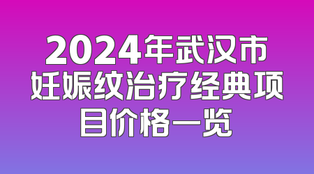 2024年武汉市妊娠纹治疗经典项目价格一览