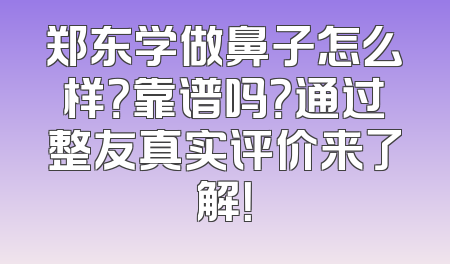 郑东学做鼻子怎么样？靠谱吗？通过整友真实评价来了解！