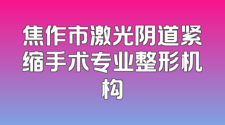 焦作市激光阴道紧缩手术专业整形机构