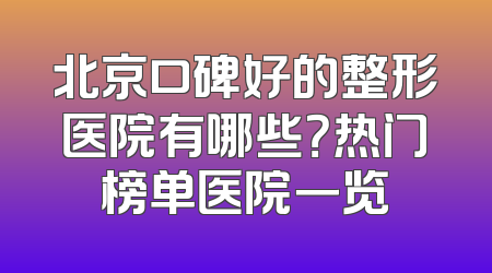 北京口碑好的整形医院有哪些？热门榜单医院一览