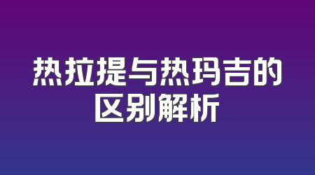 热拉提与热玛吉的区别解析