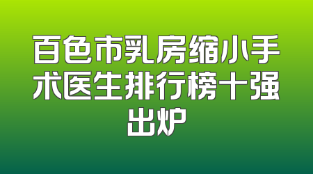 百色市乳房缩小手术医生排行榜十强出炉
