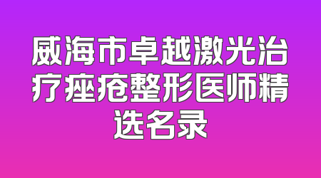 威海市卓越激光治疗痤疮整形医师精选名录
