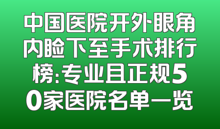 中国医院开外眼角内睑下至手术排行榜：专业且正规50家医院名单一览