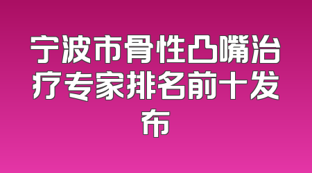 宁波市骨性凸嘴治疗专家排名前十发布
