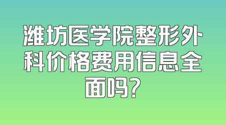 潍坊医学院整形外科价格费用信息全面吗？