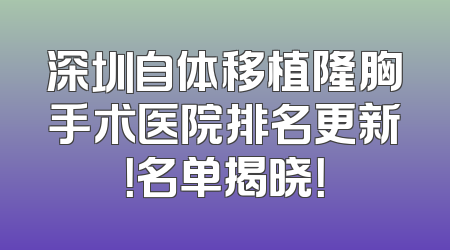 深圳自体移植隆胸手术医院排名更新！名单揭晓！