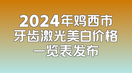 2024年鸡西市牙齿激光美白价格一览表发布