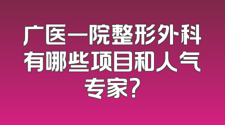 广医一院整形外科有哪些项目和人气专家？