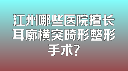 江州哪些医院擅长耳廓横突畸形整形手术？