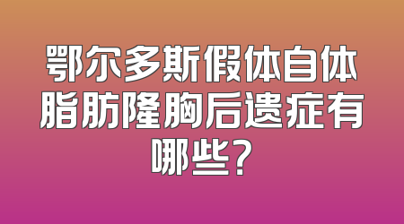 鄂尔多斯假体自体脂肪隆胸后遗症有哪些？