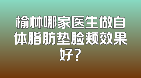 榆林哪家医生做自体脂肪垫脸颊效果好？
