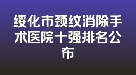 绥化市颈纹消除手术医院十强排名公布