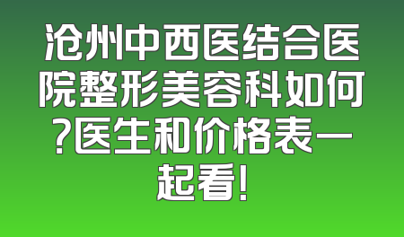 沧州中西医结合医院整形美容科如何？医生和价格表一起看！