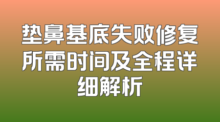 垫鼻基底失败修复所需时间及全程详细解析