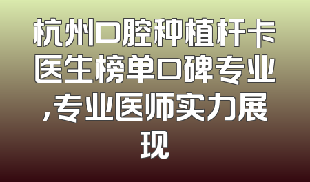 杭州口腔种植杆卡医生榜单口碑专业，专业医师实力展现