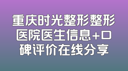 重庆时光整形整形医院医生信息+口碑评价在线分享