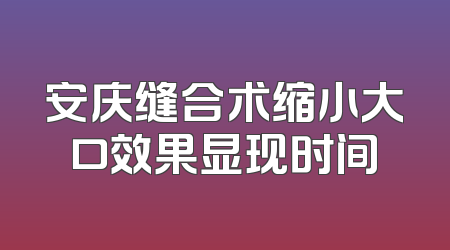 安庆缝合术缩小大口效果显现时间
