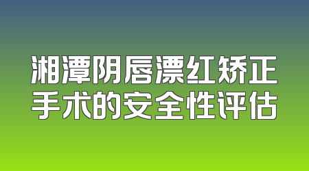 湘潭阴唇漂红矫正手术的安全性评估