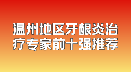 温州地区牙龈炎治疗专家前十强推荐